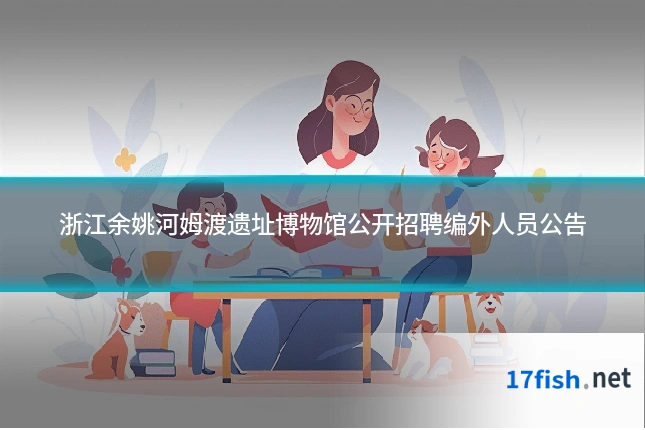 浙江余姚河姆渡遗址博物馆公开招聘编外人员公告
