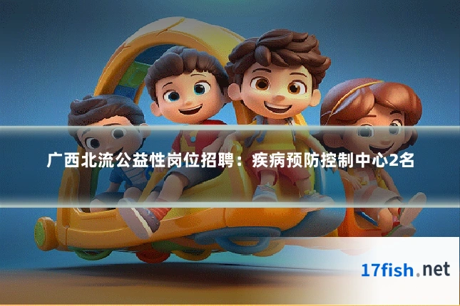 广西北流公益性岗位招聘:疾病预防控制中心2名