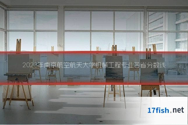 2023年南京航空航天大学机械工程专业各省分数线