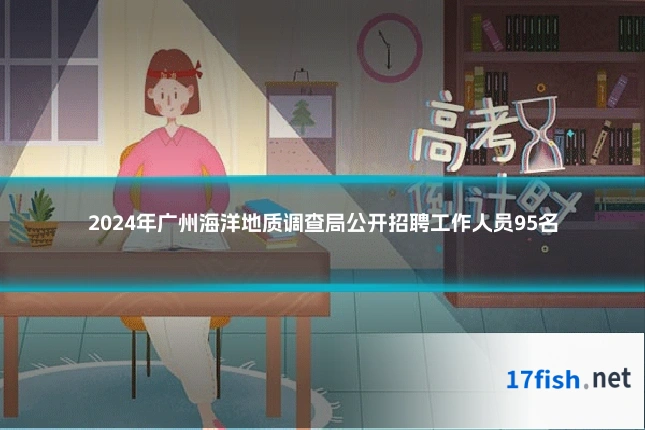 2024年广州海洋地质调查局公开招聘工作人员95名