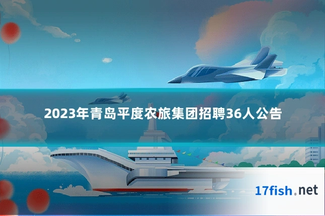 2023年青岛平度农旅集团招聘36人公告