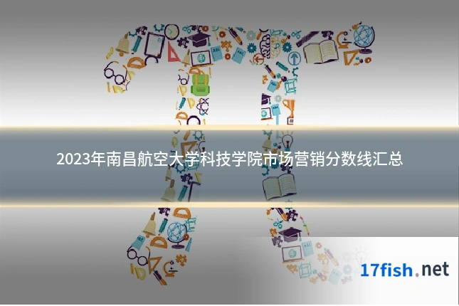 2023年南昌航空大学科技学院市场营销分数线汇总