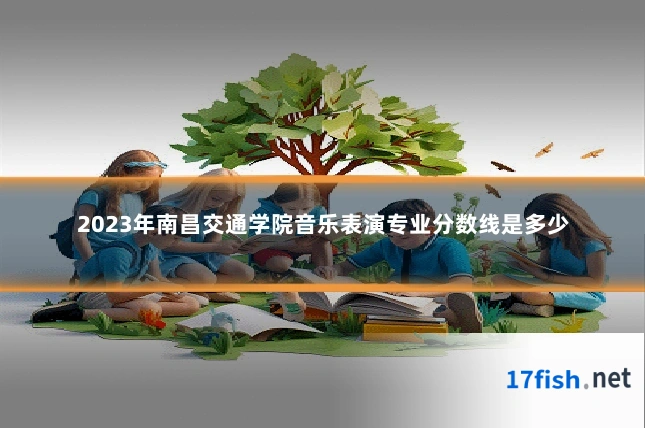 2023年南昌交通学院音乐表演专业分数线是多少