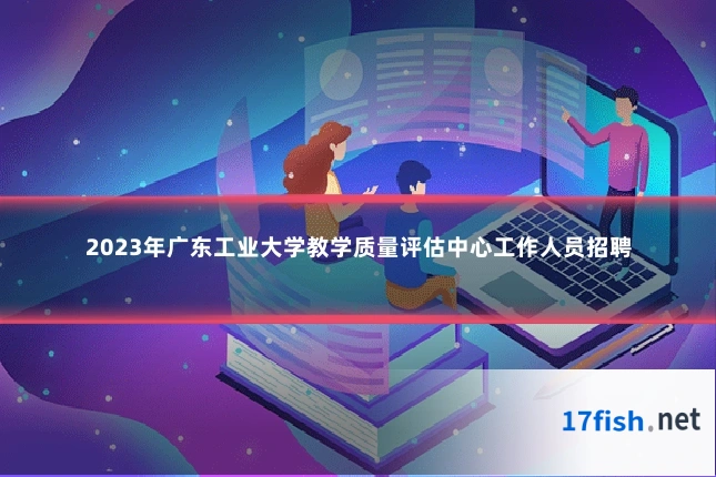 2023年广东工业大学教学质量评估中心工作人员招聘