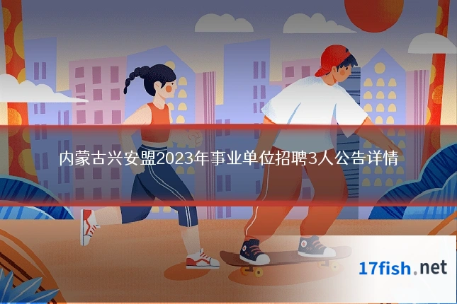 内蒙古兴安盟2023年事业单位招聘3人公告详情
