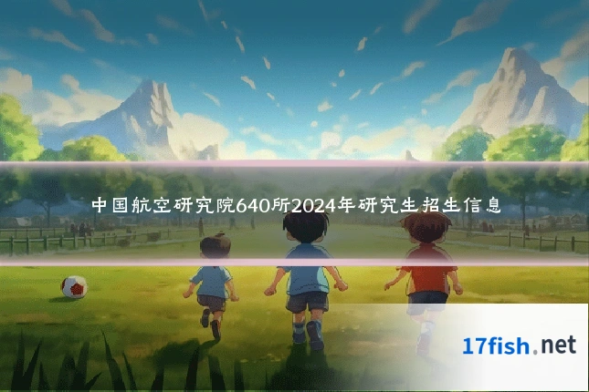 中国航空研究院640所2024年研究生招生信息