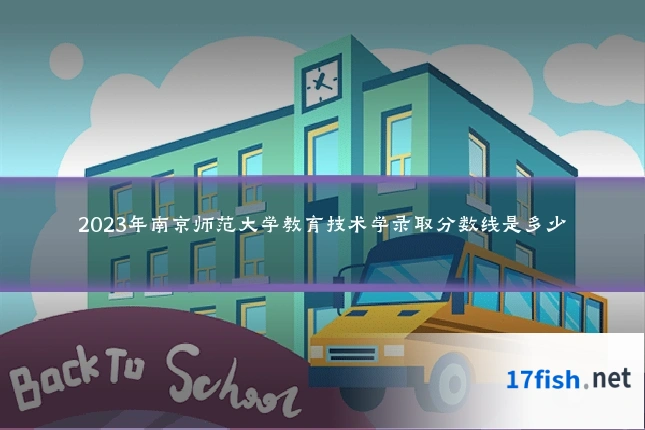2023年南京师范大学教育技术学录取分数线是多少