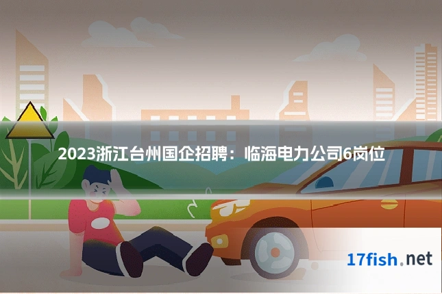 2023浙江台州国企招聘：临海电力公司6岗位