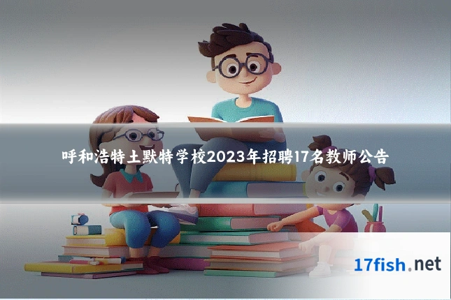 呼和浩特土默特学校2023年招聘17名教师公告