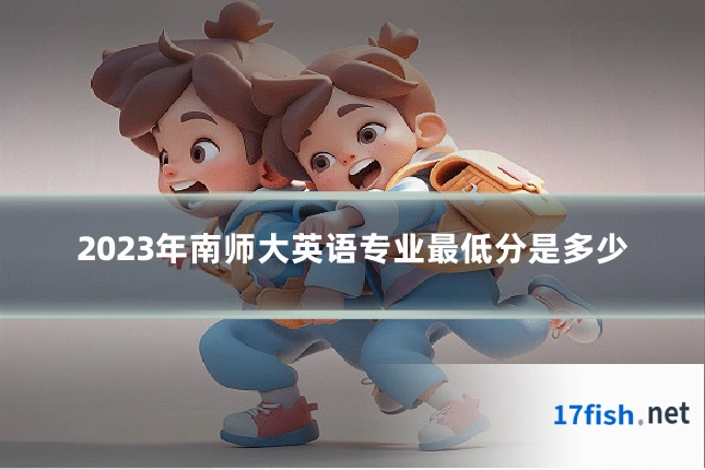 2023年南师大英语专业最低分是多少