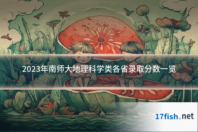 2023年南师大地理科学类各省录取分数一览