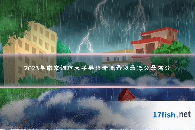 2023年南京师范大学英语专业录取最低分最高分