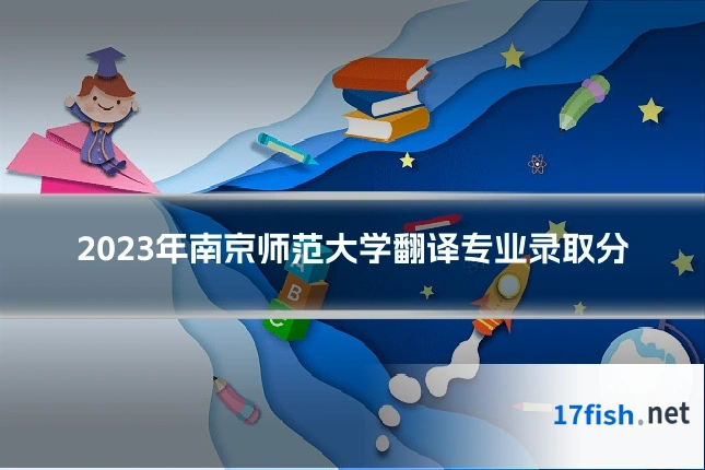 2023年南京师范大学翻译专业录取分