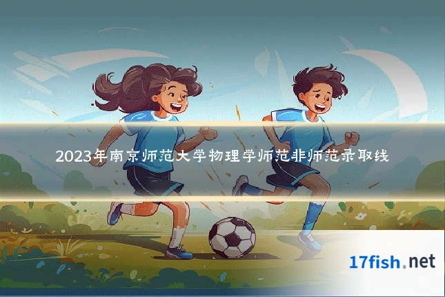 2023年南京师范大学物理学师范非师范录取线