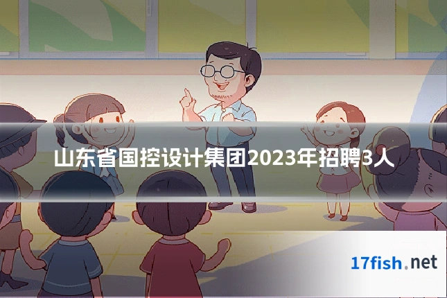 山东省国控设计集团2023年招聘3人