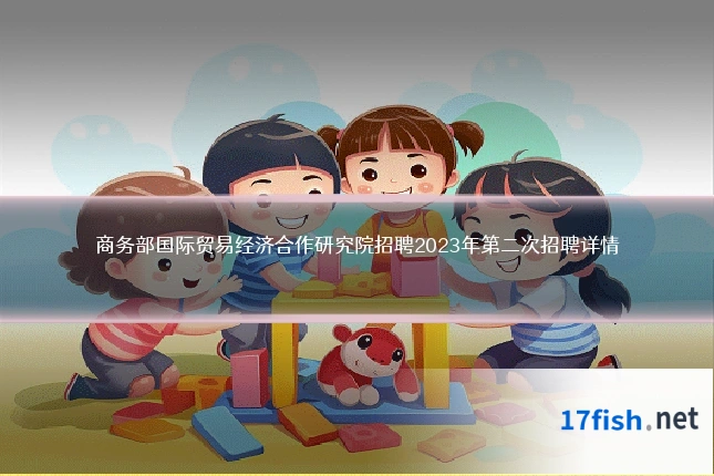 商务部国际贸易经济合作研究院招聘2023年第二次招聘详情