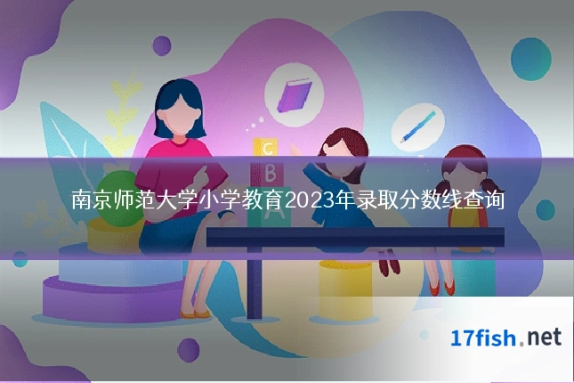 南京师范大学小学教育2023年录取分数线查询