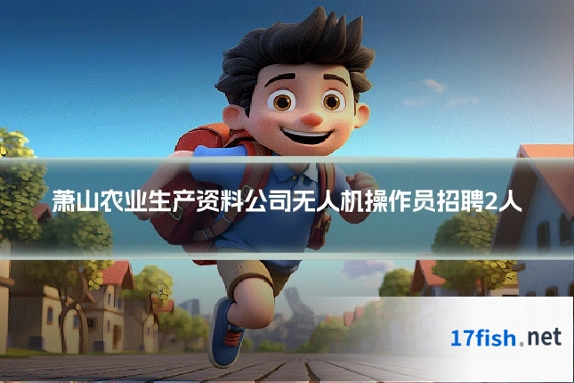 萧山农业生产资料公司无人机操作员招聘2人