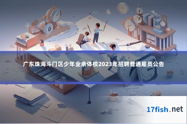 广东珠海斗门区少年业余体校2023年招聘普通雇员公告