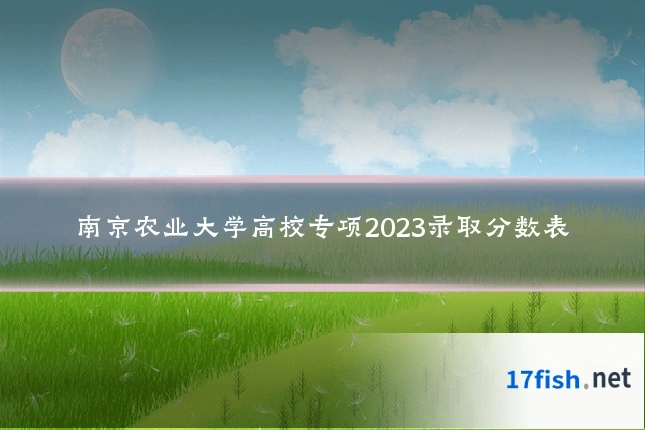 南京农业大学高校专项2023录取分数表