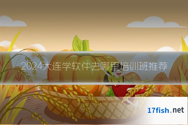 2024大连学软件去哪里培训班推荐