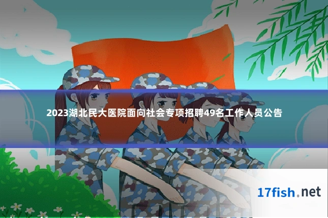 2023湖北民大医院面向社会专项招聘49名工作人员公告