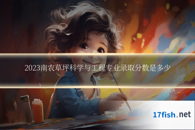 2023南农草坪科学与工程专业录取分数是多少
