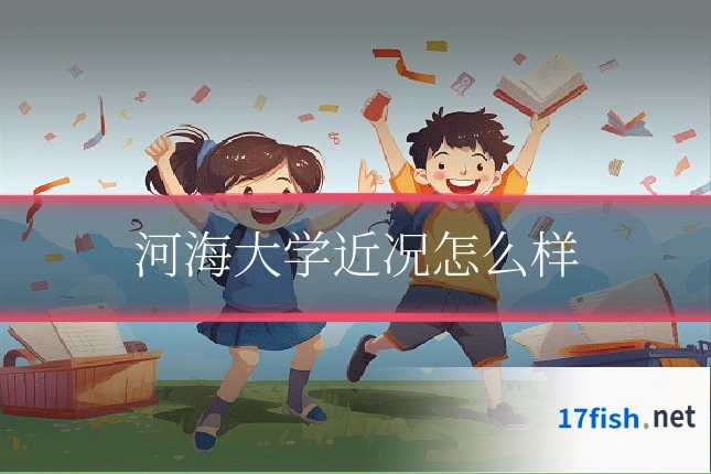 河海大学近况怎么样