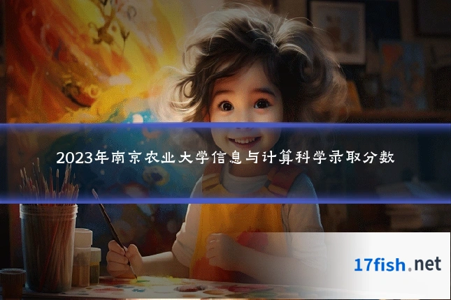 2023年南京农业大学信息与计算科学录取分数