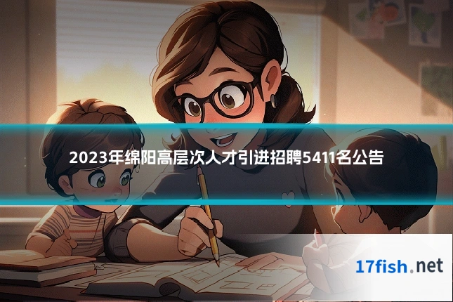 2023年绵阳高层次人才引进招聘5411名公告
