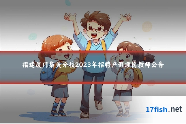 福建厦门集美分校2023年招聘产假顶岗教师公告