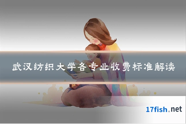 武汉纺织大学各专业收费标准解读