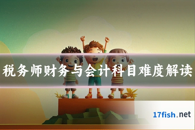 税务师财务与会计科目难度解读