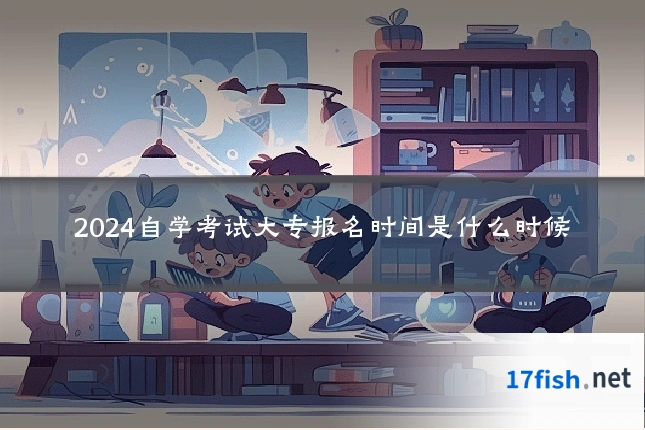 2024自学考试大专报名时间是什么时候