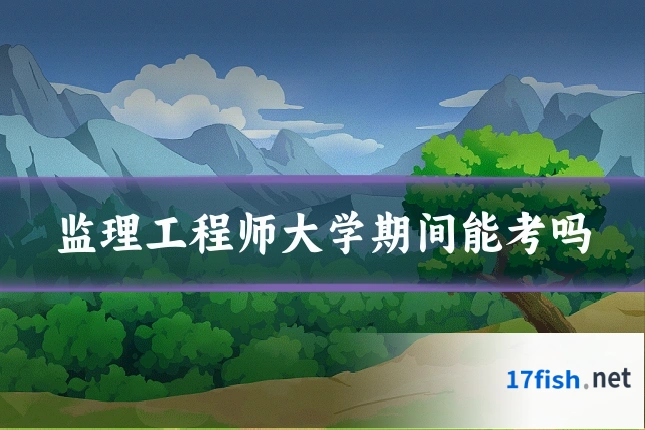 监理工程师大学期间能考吗