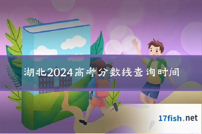 湖北2024高考分数线查询时间