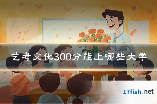 艺考文化300分能上哪些大学