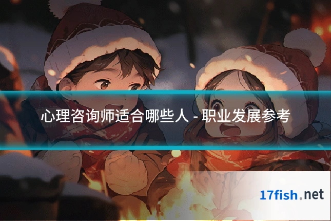 心理咨询师适合哪些人 - 职业发展参考