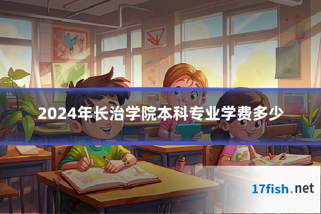 2024年长治学院本科专业学费多少