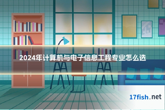 2024年计算机与电子信息工程专业怎么选