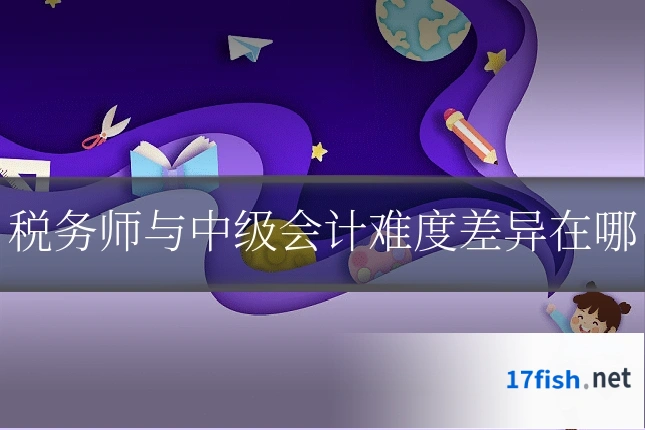 税务师与中级会计难度差异在哪
