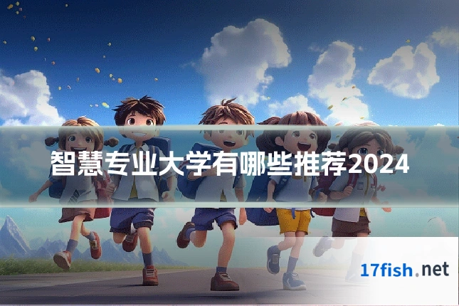 智慧专业大学有哪些推荐2024