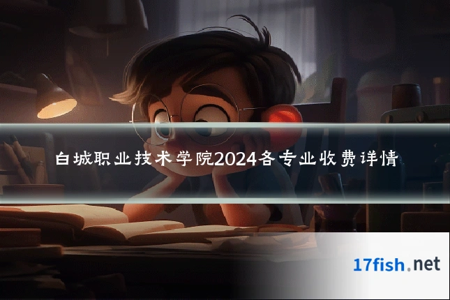 白城职业技术学院2024各专业收费详情