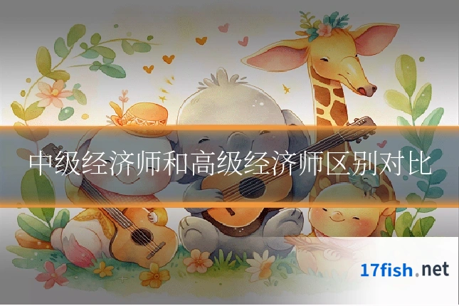 中级经济师和高级经济师区别对比