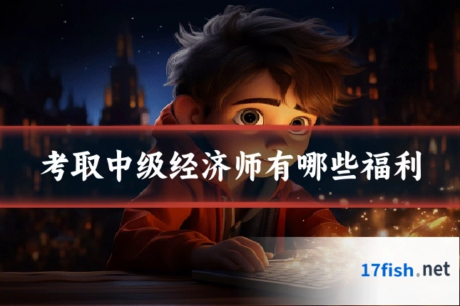 考取中级经济师有哪些福利
