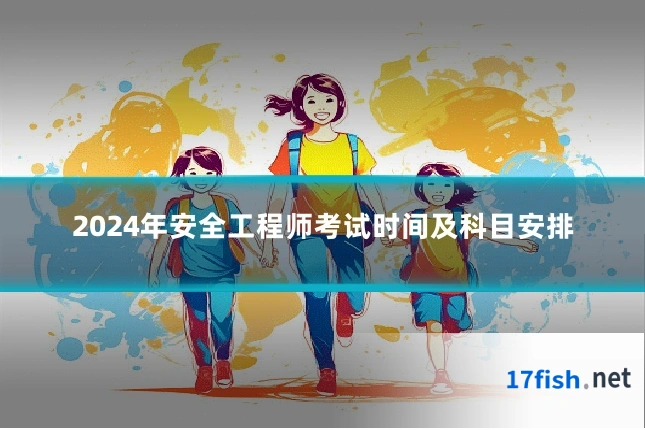 2024年安全工程师考试时间及科目安排