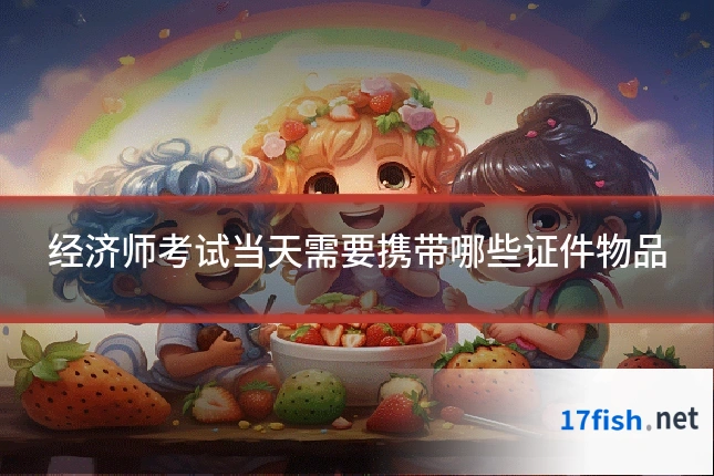 经济师考试当天需要携带哪些证件物品