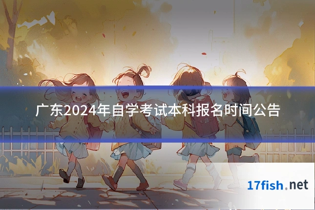 广东2024年自学考试本科报名时间公告