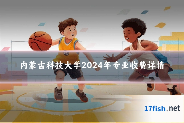 内蒙古科技大学2024年专业收费详情