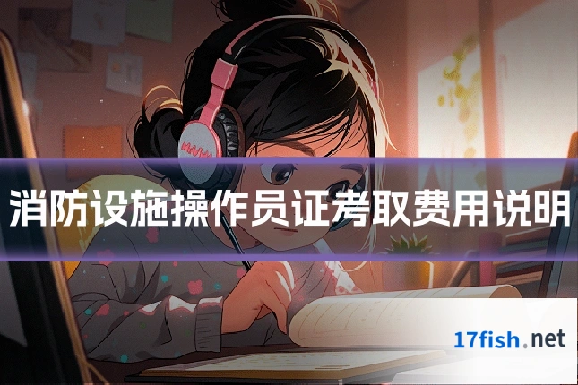 消防设施操作员证考取费用说明